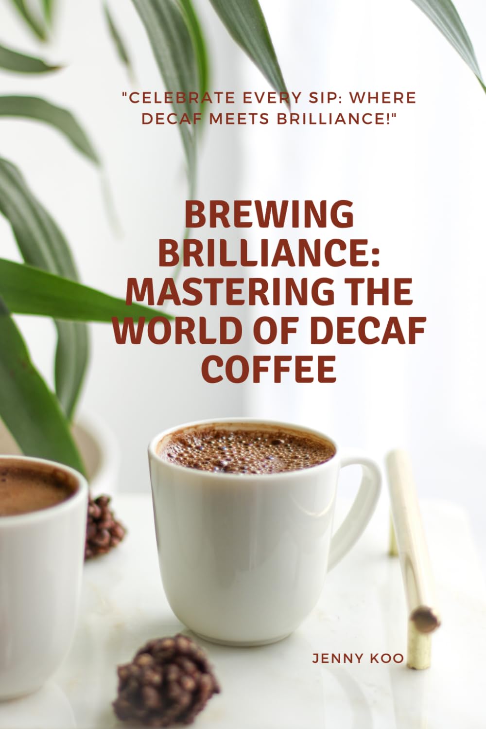 Brewing Brilliance: Mastering the World of Decaf Coffee: Celebrate Every Sip: Where Decaf Meets Brilliance! (Coffee Mastery: From Basics "How to" to Become a Barista Master Series)