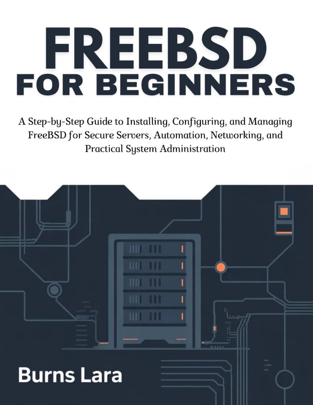 FreeBSD for Beginners: A Step-by-Step Guide to Installing, Configuring, and Managing FreeBSD for Secure Servers, Automation, Networking, and Practical System Administration