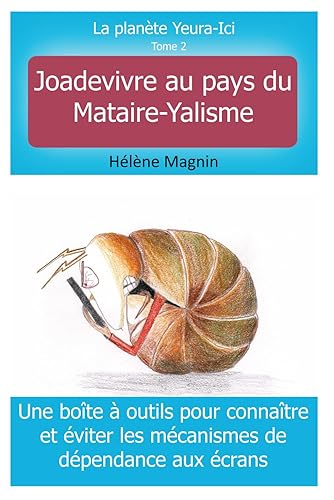 La planète Yeura-Ici, tome 2, Joadevivre au pays du Mataire-Yalisme: Une boîte à outils pour connaître et éviter les mécanismes de dépendance aux écrans