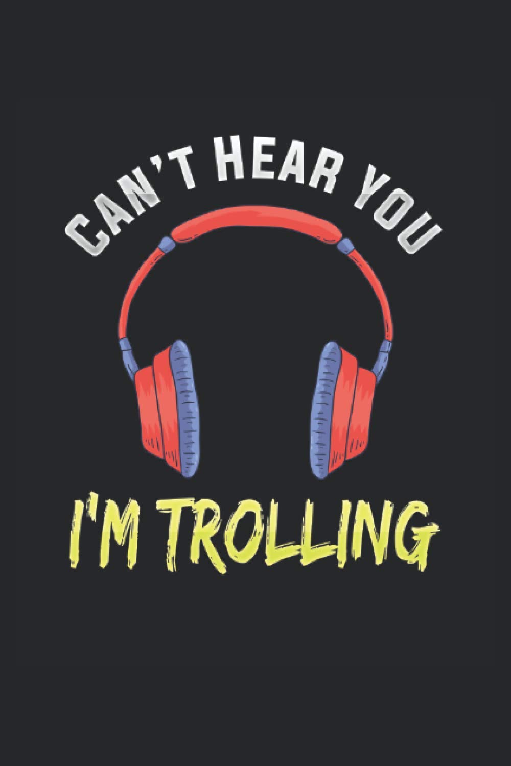 Can't Hear You I'm Trolling: Lined Journal Funny Gift For Your Loved Ones