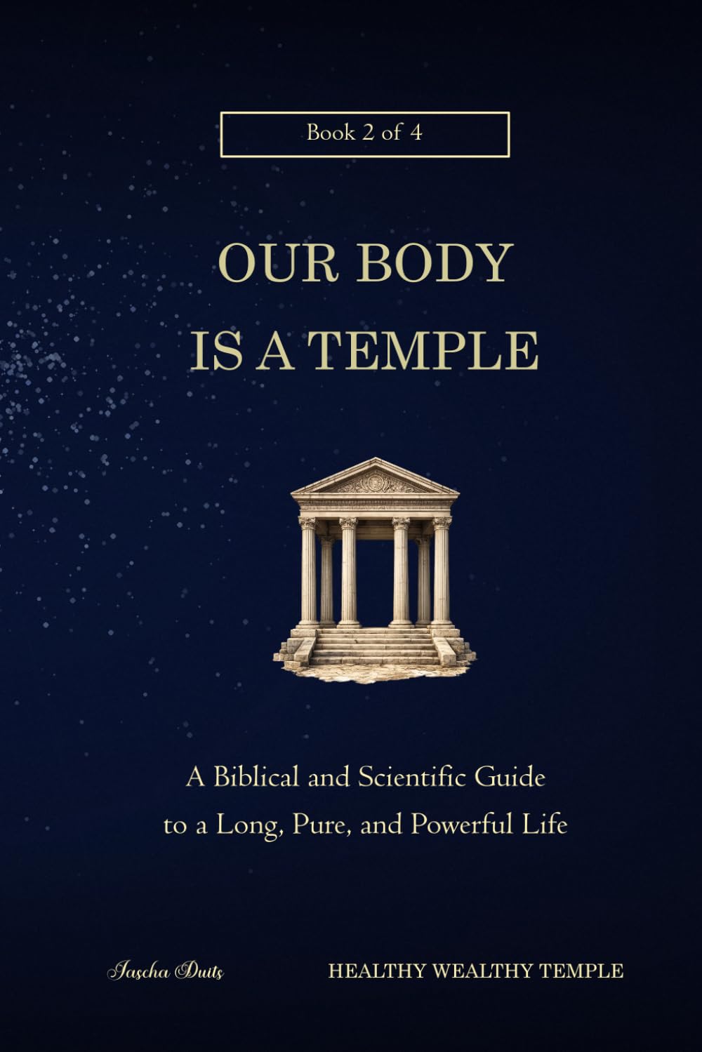 Our Body is a Temple: A Biblical and Scientific Guide to a Long, Pure, and Powerful Life (Healthy Wealthy Temple)