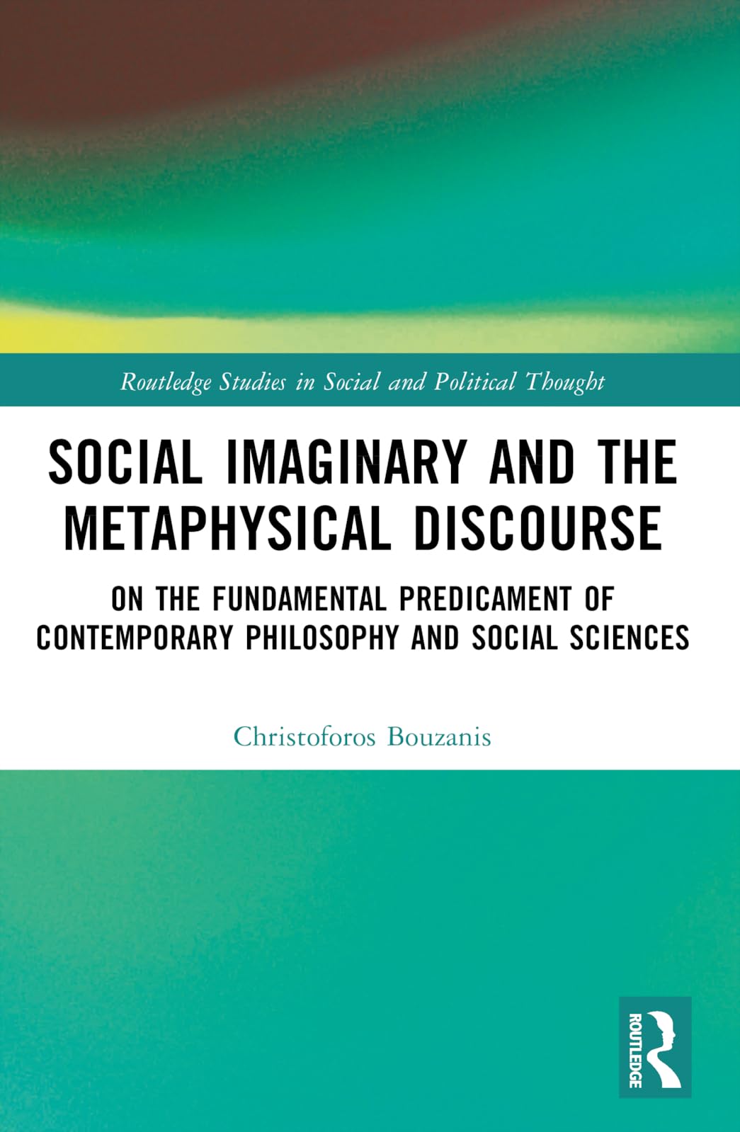 Social Imaginary and the Metaphysical Discourse: On the Fundamental Predicament of Contemporary Philosophy and Social Sciences (Routledge Studies in Social and Political Thought)