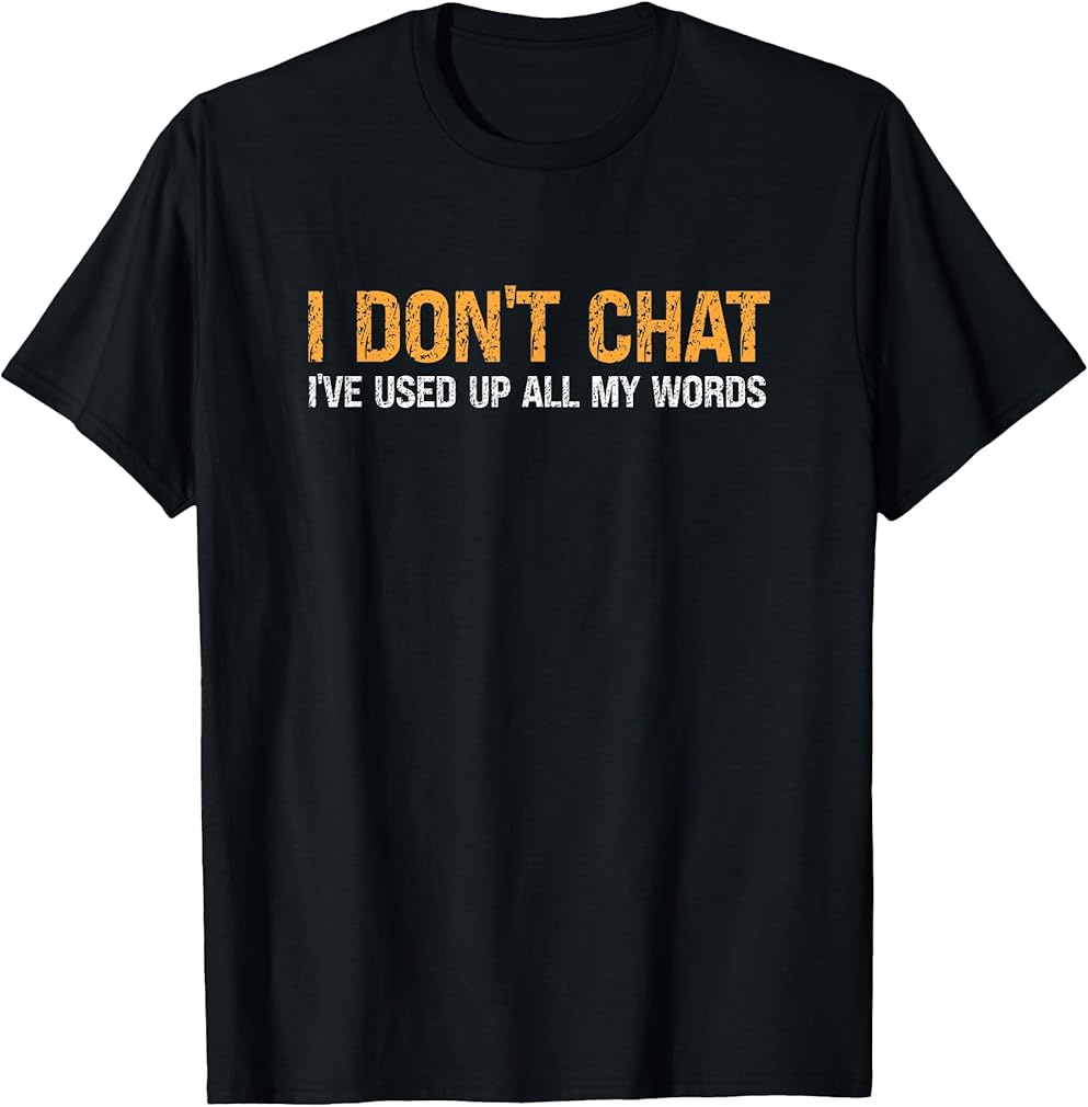 I Don't Chat I've Used Up All My Words For Men &amp; Women T-Shirt