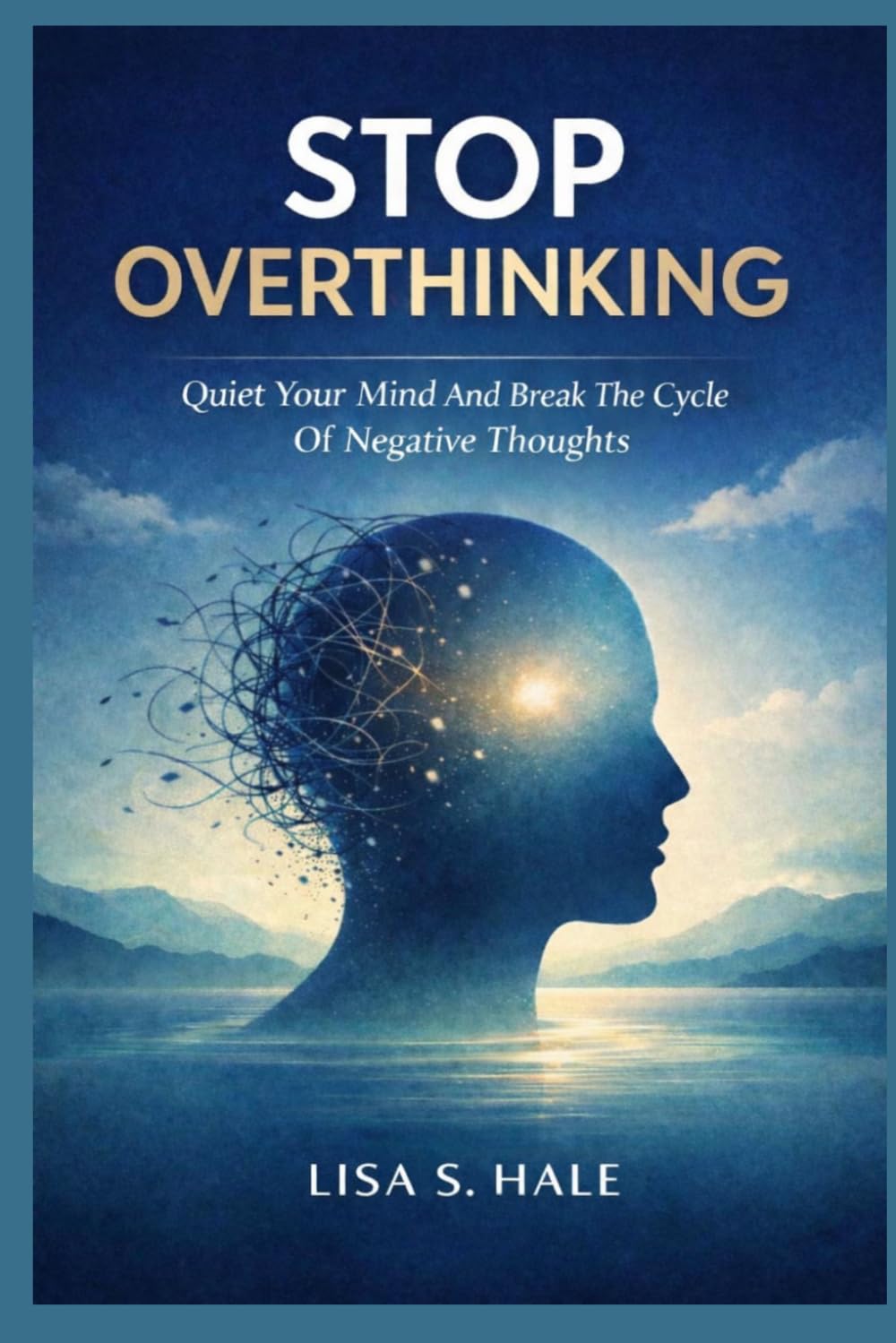 STOP OVERTHINKING: Quiet Your Mind And Break The Cycle Of Negative Thoughts