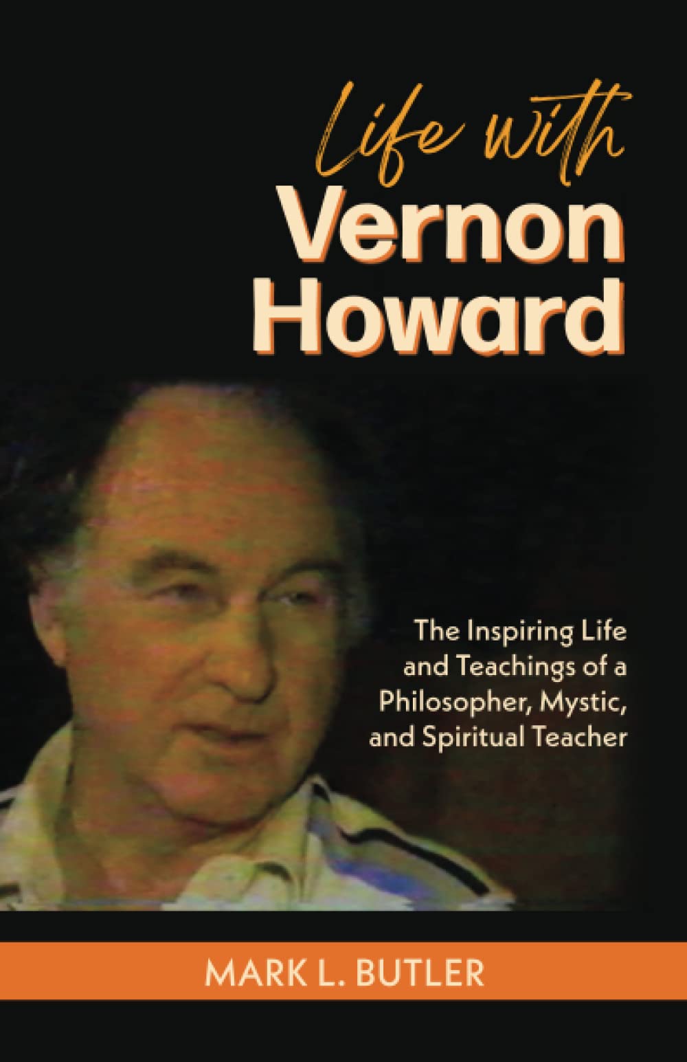 Life with Vernon Howard: The Inspiring Life and Teachings of a Philosopher, Mystic, and Spiritual Teacher