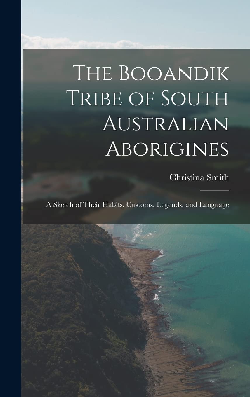 The Booandik Tribe of South Australian Aborigines: A Sketch of Their Habits, Customs, Legends, and Language