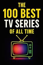 The 100 Best TV Series of All Time: A Definitive Guide to the Greatest Stories on Screen (Caterthun Classics)