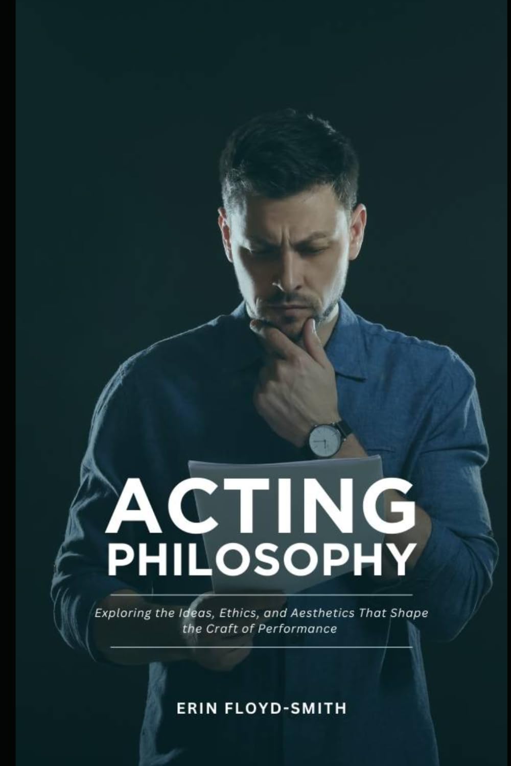 Acting Philosophy: Exploring the Ideas, Ethics, and Aesthetics That Shape the Craft of Performance