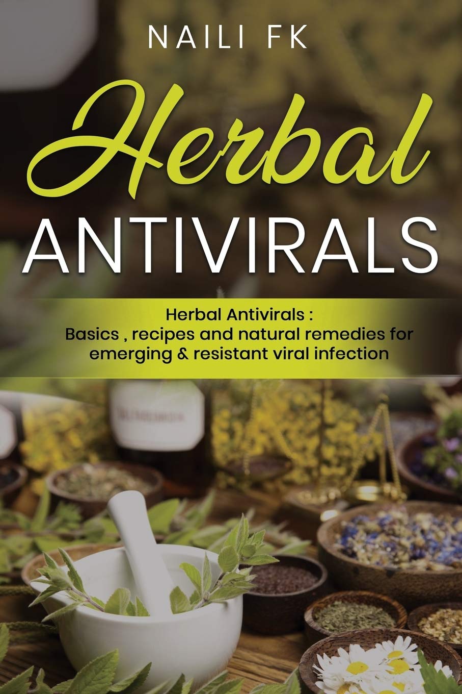 Herbal Antivirals: Herbal Antivirals : Basics, recipes and natural remedies for emerging & resistant viral infection
