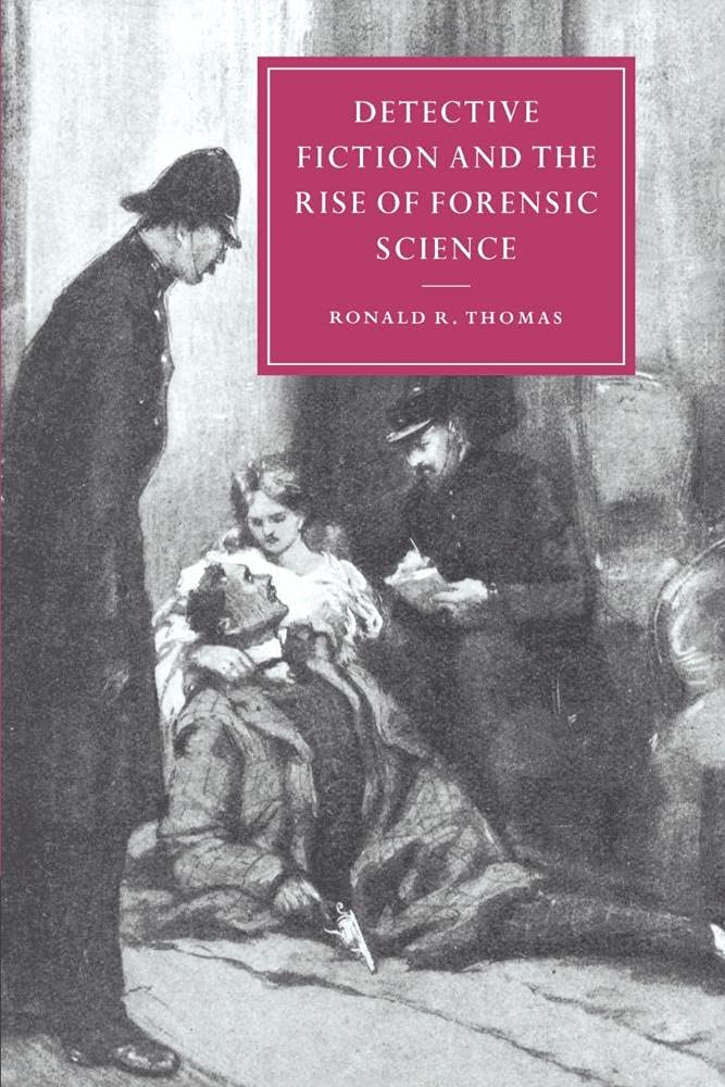 Detective Fiction and the Rise of Forensic Science (Cambridge Studies in Nineteenth-Century Literature and Culture, Series Number 26)
