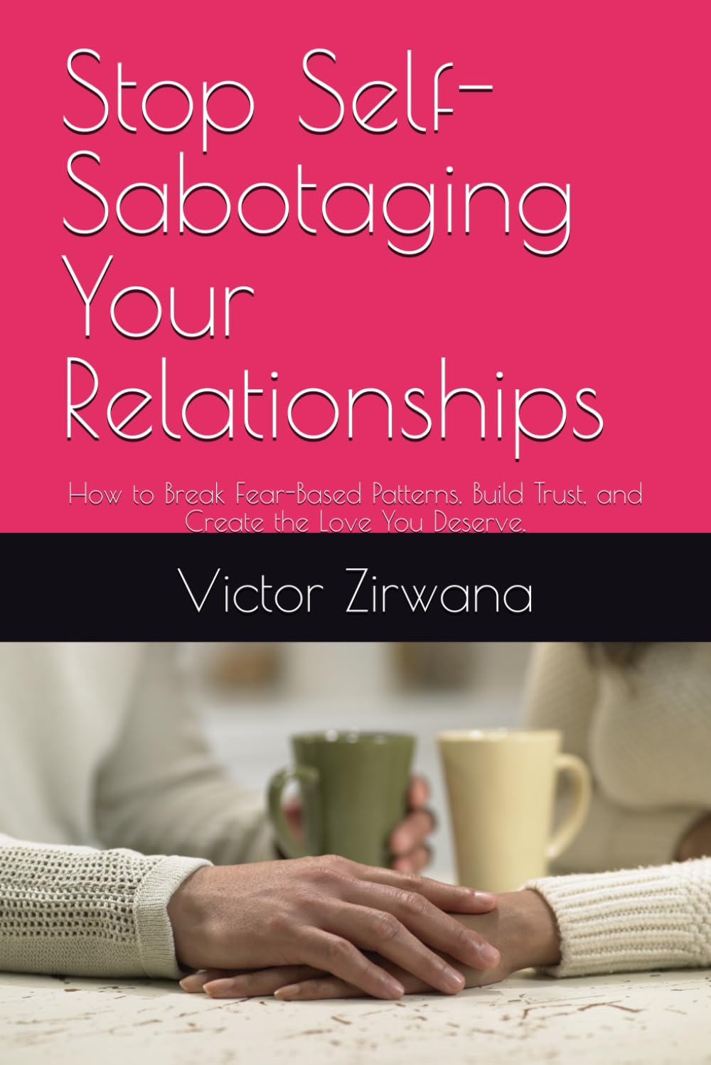 Stop Self-Sabotaging Your Relationships: How to Break Fear-Based Patterns, Build Trust, and Create the Love You Deserve.