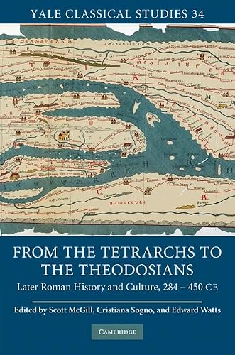 From the Tetrarchs to the Theodosians: Later Roman History and Culture, 284–450 CE (Yale Classical Studies, Series Number 34)