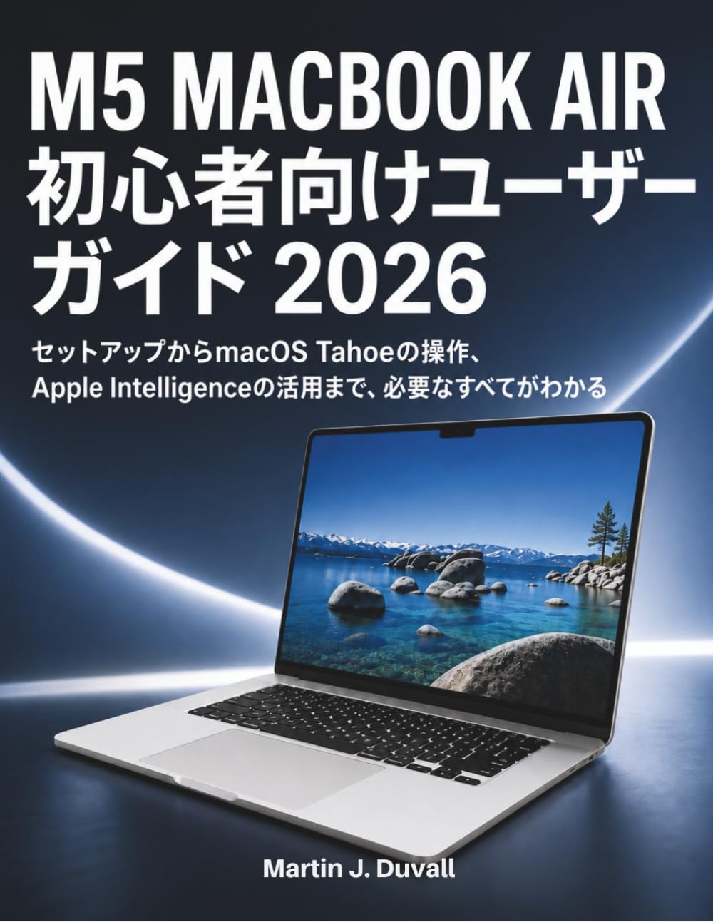 M5 MacBook Air 初心者向けユーザーガイド 2026: セットアップからmacOS Tahoeの操作、Apple Intelligenceの活用まで、必要なすべ てがわかる