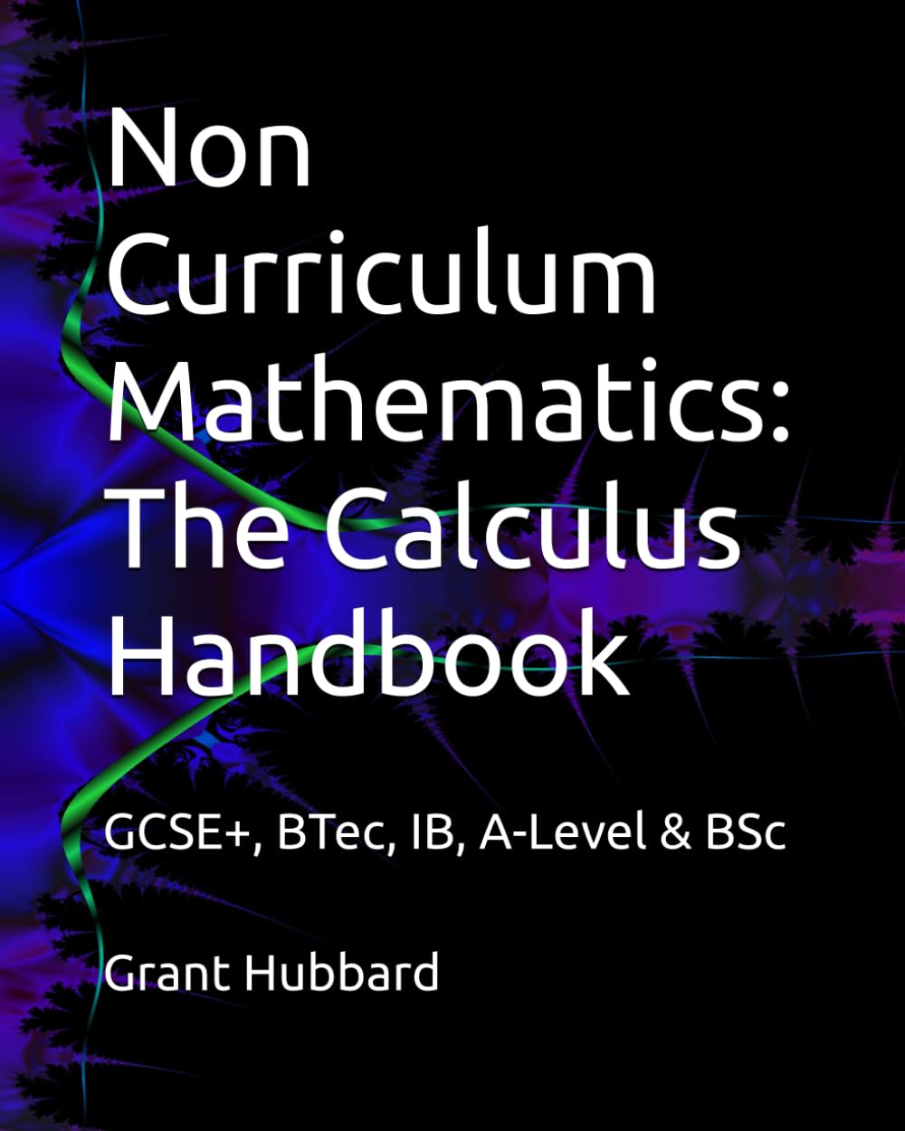 Non Curriculum Mathematics: The Calculus Handbook: for: GCSE+, BTec, IB, A-Level & BSc