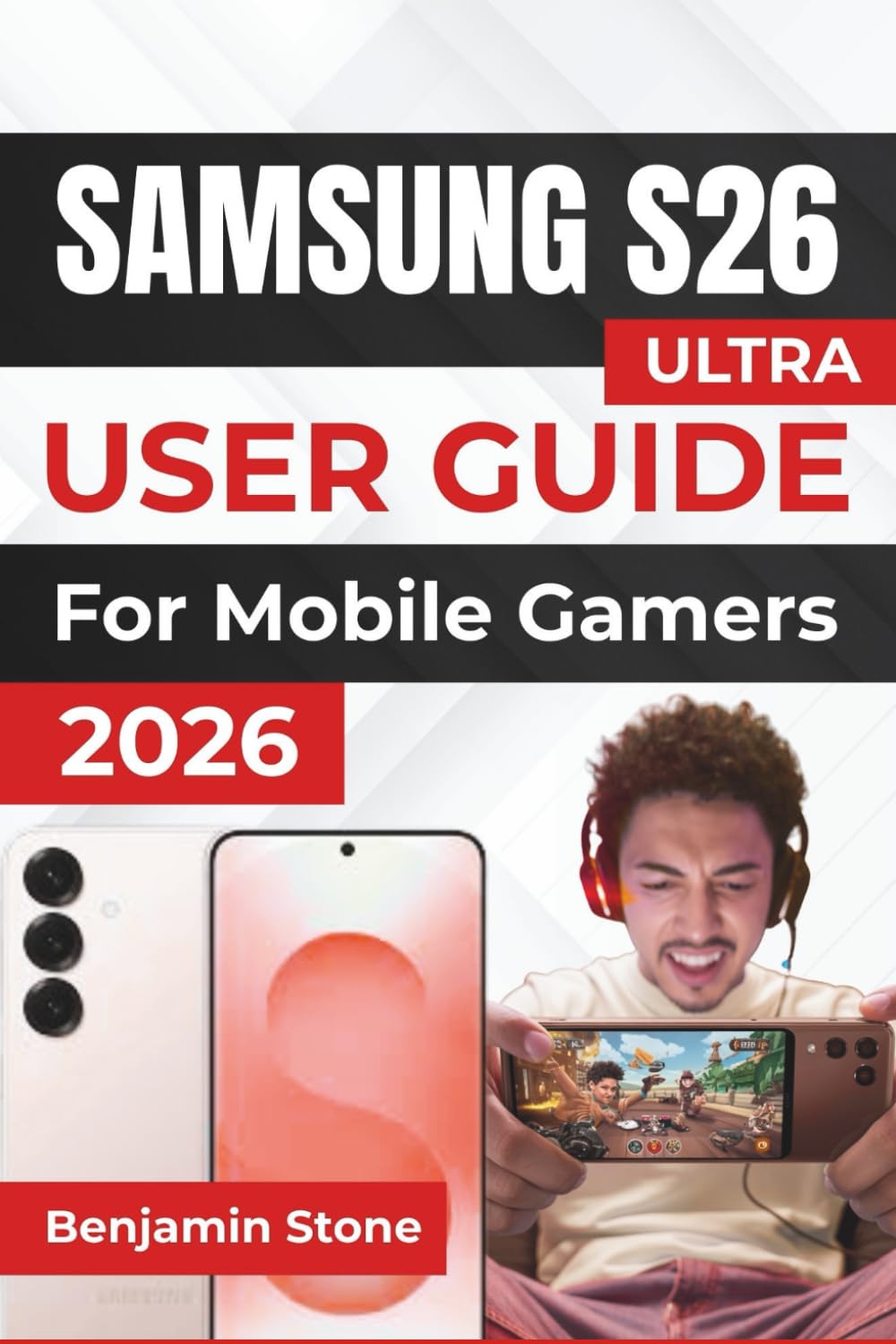 SAMSUNG S26 ULTRA USER GUIDE For Mobile Gamers 2026: Maximize Your Mobile Gaming Experience with Advanced Performance Settings, Optimized Battery Life, and Seamless Gameplay Management