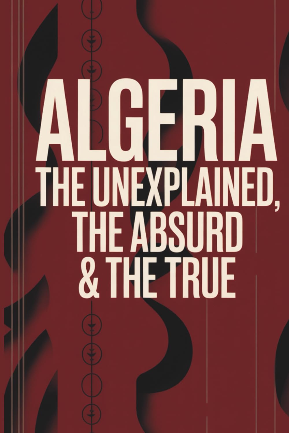 Algeria: The Unexplained, The Absurd & The True — 1,000 Trivia Questions for Fans of Mystery, History & Strange Facts