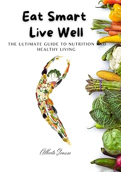 Eat Smart, Live Well The Ultimate Guide to Nutrition and Healthy Living Eat Smart, Live Well Your Complete Guide to Nutrition, Weight Loss, and Healthy Living for Energy, Balance, and Longevity