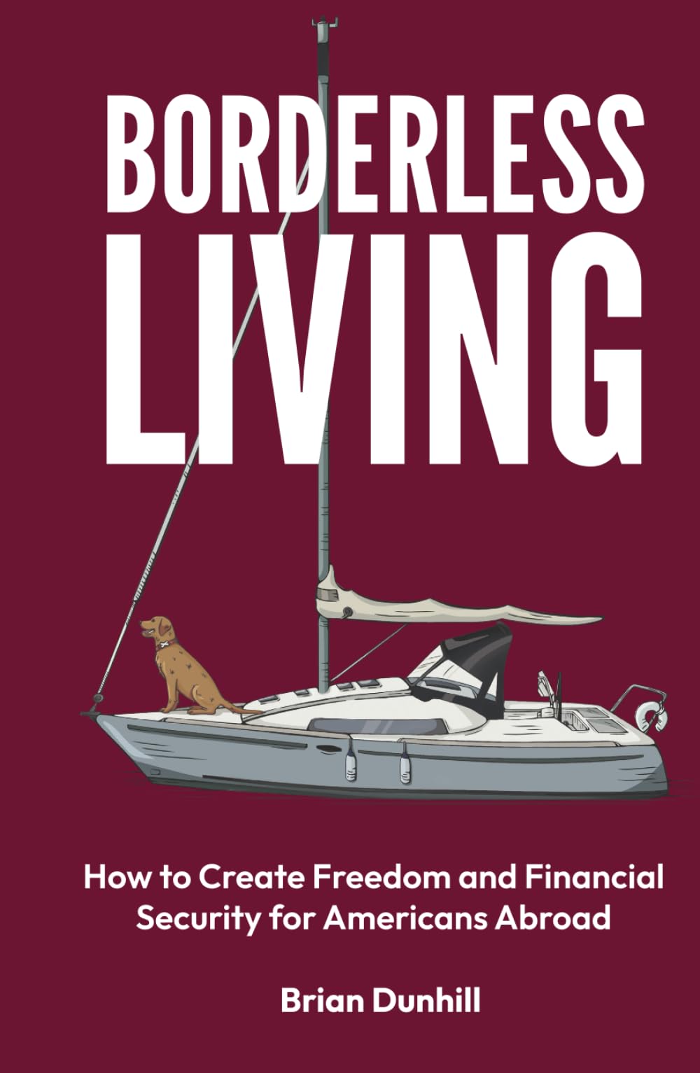 Borderless Living: How to Create Freedom and Financial Security for Americans Abroad