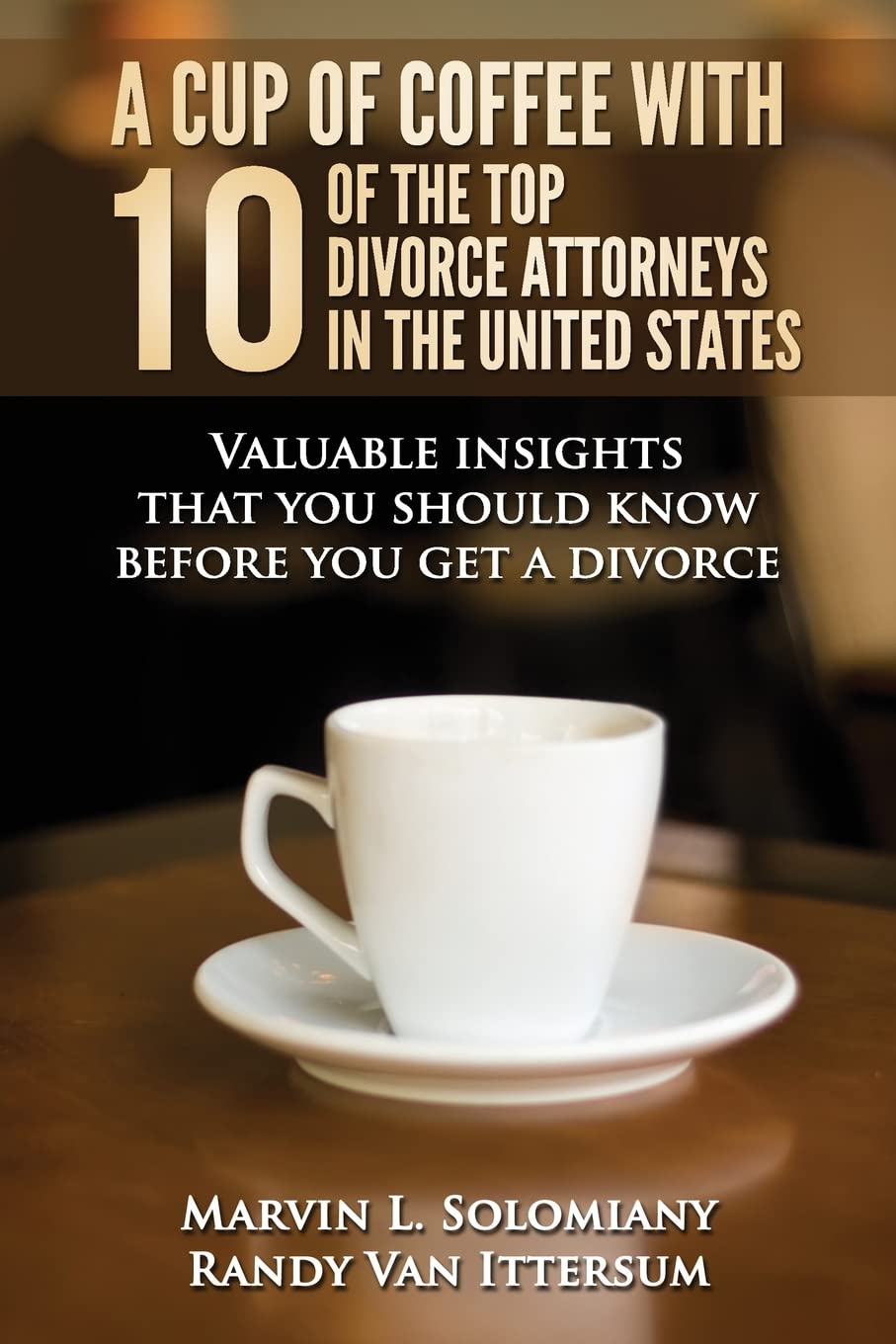 A Cup Of Coffee With 10 Of The Top Divorce Attorneys In The United States: Valuable insights that you should know before you get a divorce Paperback – May 29, 2014