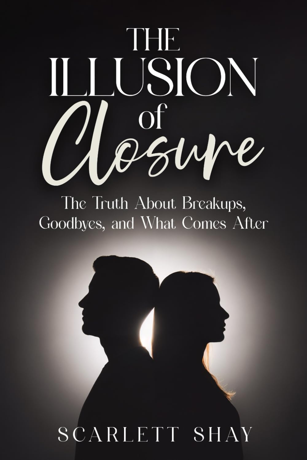 THE ILLUSION OF CLOSURE: THE TRUTH ABOUT BREAKUPS, GOODBYES, AND WHAT COMES AFTER