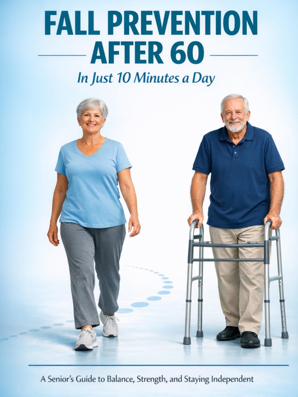 Fall Prevention After 60 in Just 10 Minutes a Day: A Senior's Guide to Balance, Strength, and Staying Independent (Healthy Aging for Seniors Series)