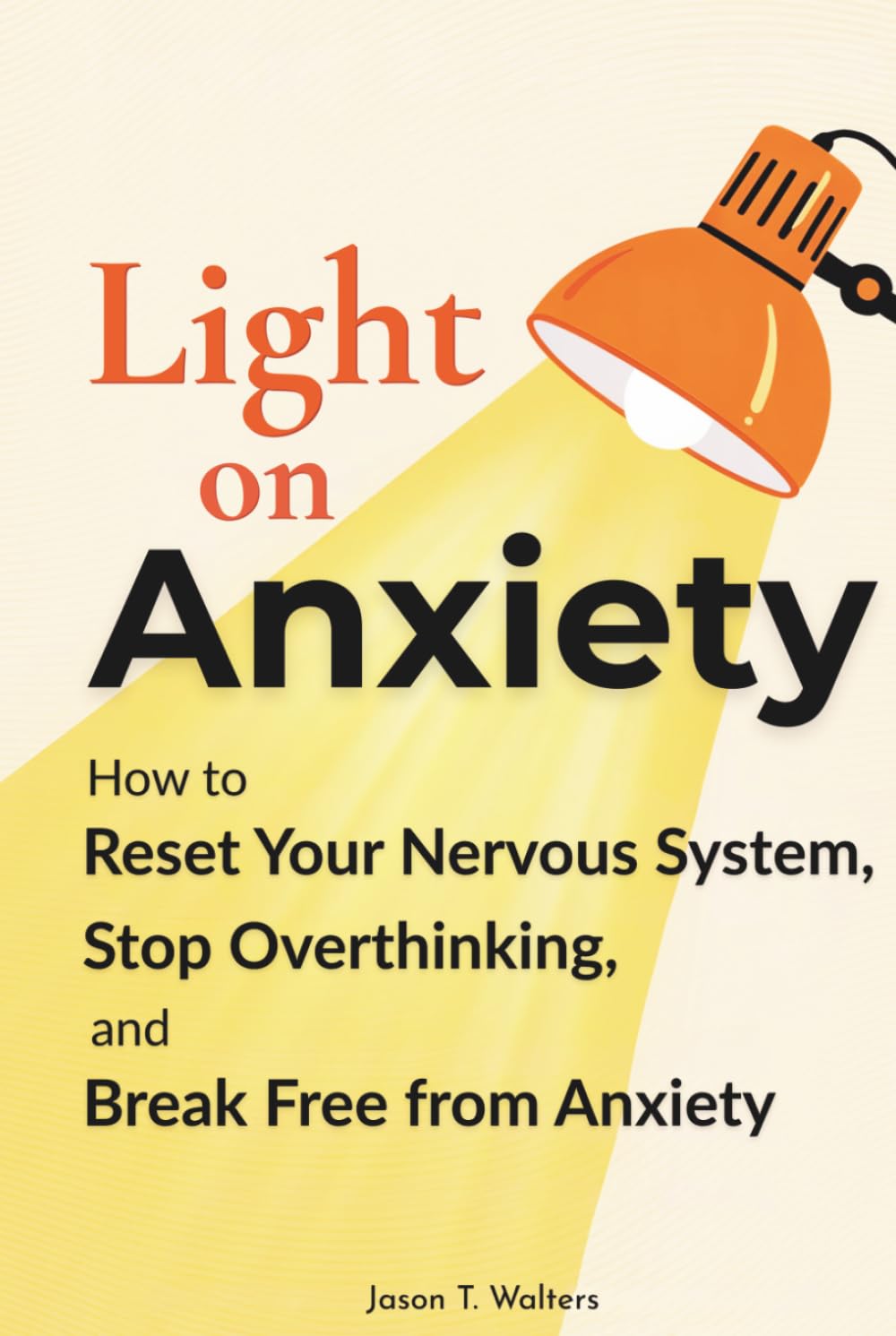 Light On Anxiety: How to Reset Your Nervous System, Stop Overthinking, and Break Free from Anxiety (Overcome Anxiety)