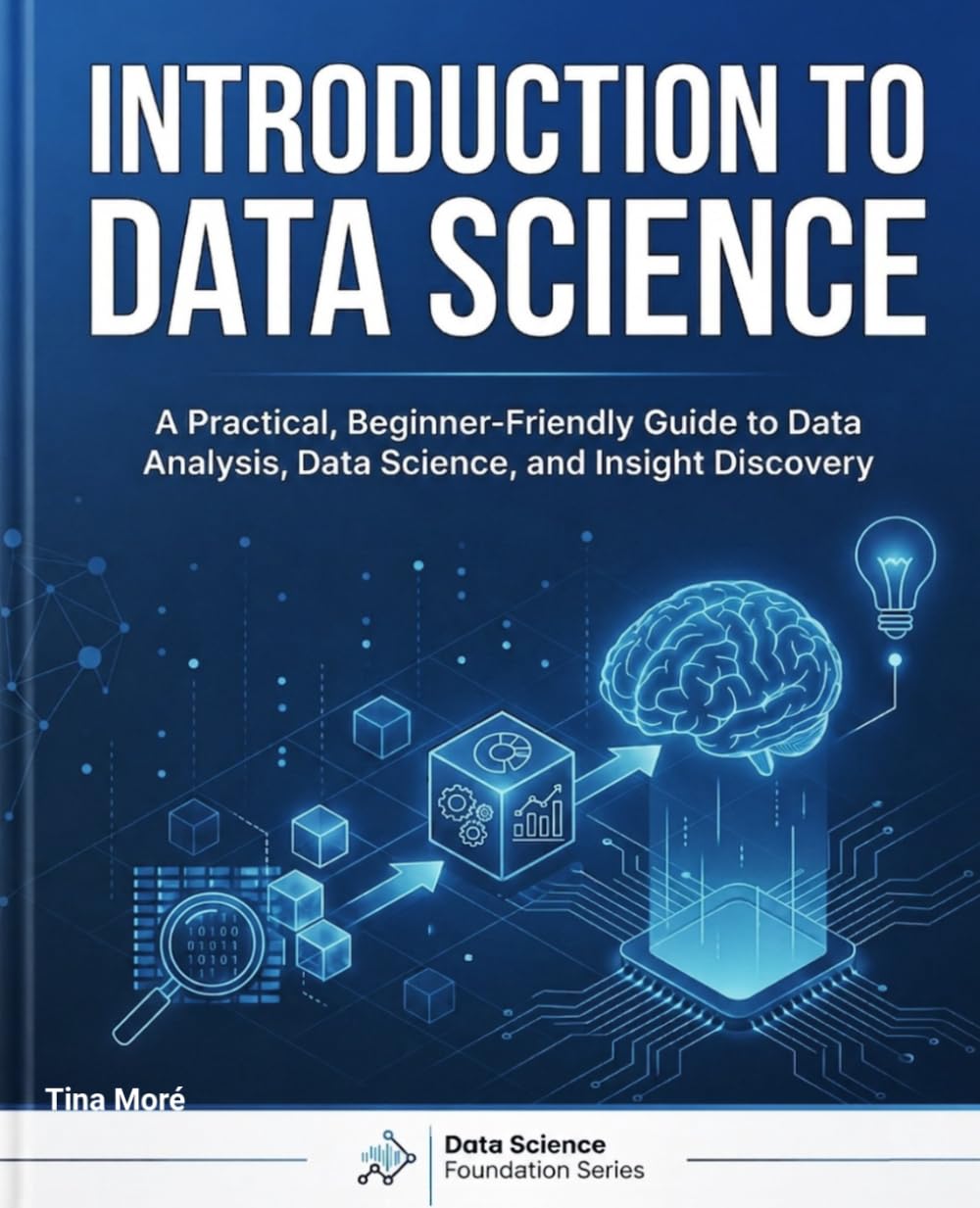 INTRODUCTION TO DATA SCIENCE: A Practical, Beginner-Friendly Guide to Data Analysis, Data Science, and Insight Discovery (Data Science Foundation)
