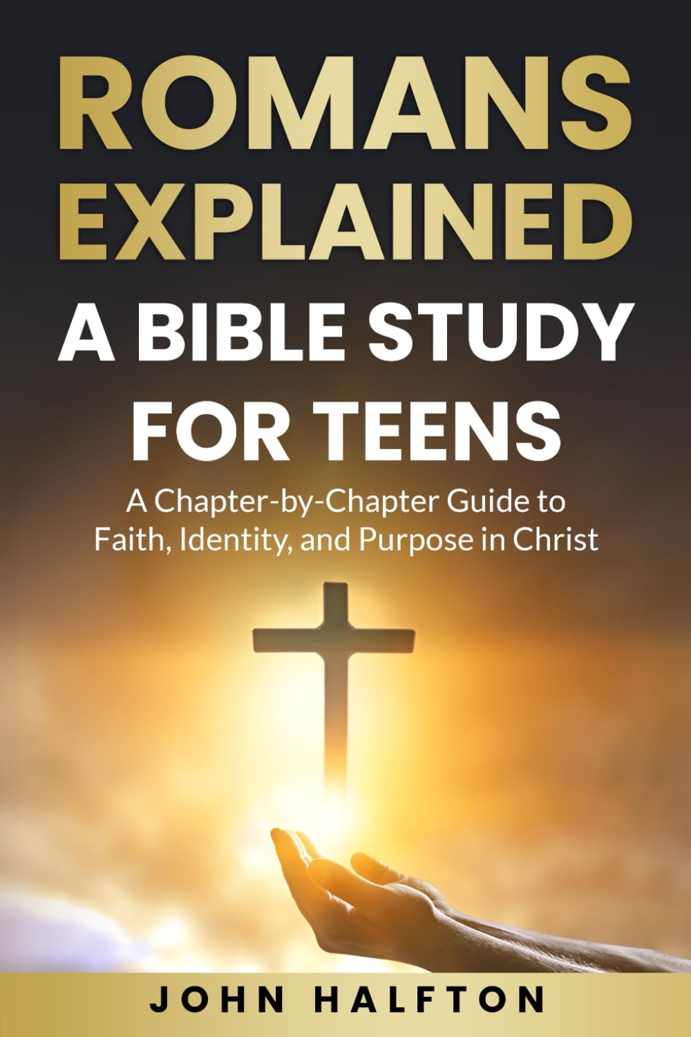 Romans Explained: A Bible Study for Teens: A Chapter-by-Chapter Guide to Faith, Identity, and Purpose in Christ