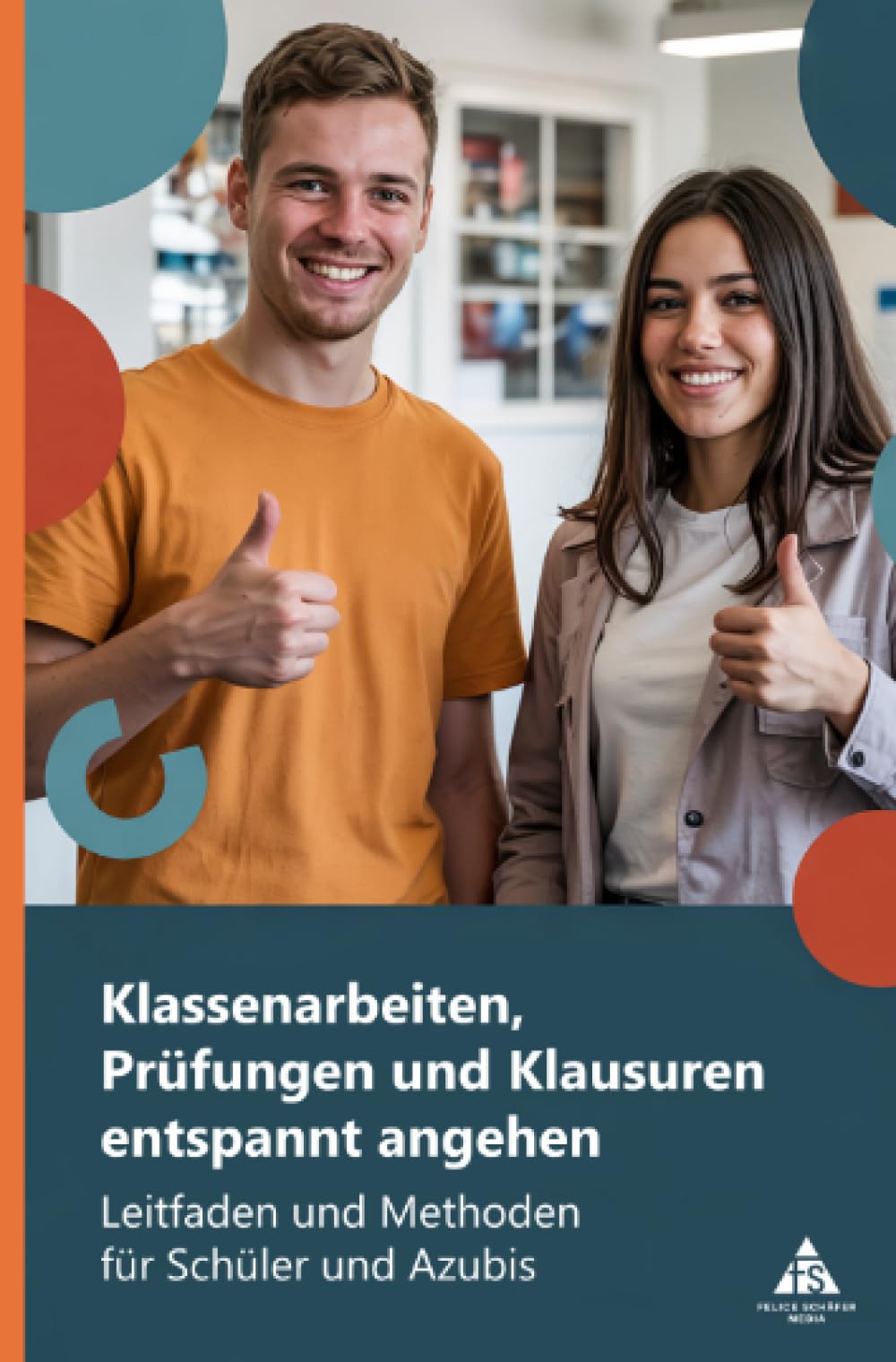 Klassenarbeiten, Prüfungen und Klausuren entspannt angehen: Leitfaden und Methoden für Schüler und Azubis
