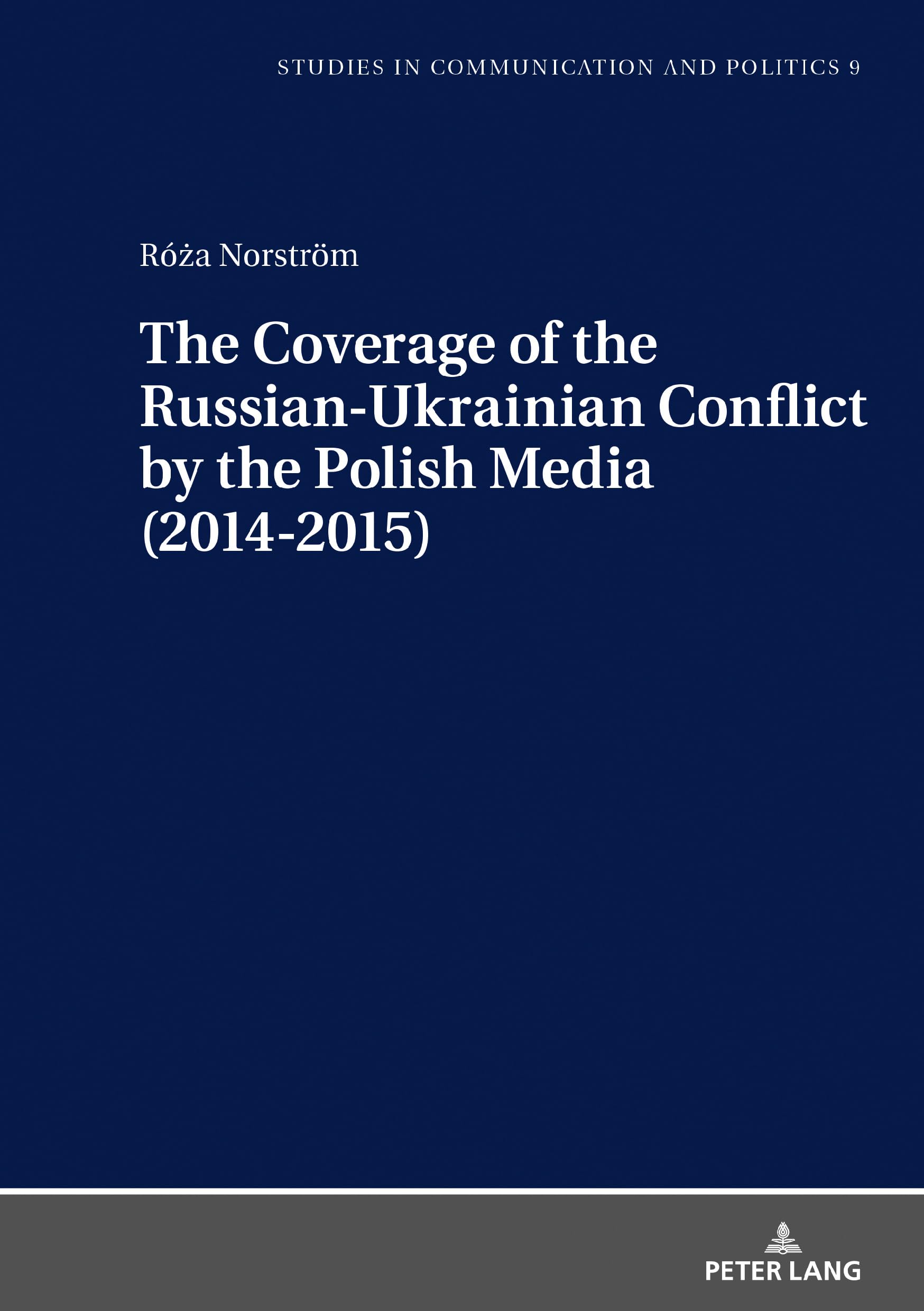 The Coverage of the Russian-Ukrainian Conflict by the Polish Media (2014-2015): 9 (Studies in communication and politics)