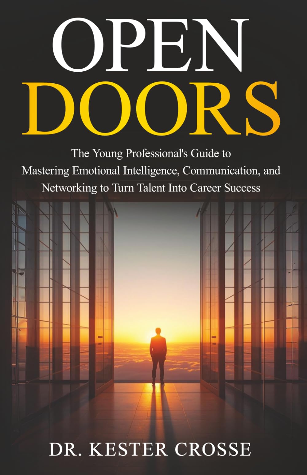 Open Doors: The Young Professional’s Guide to Mastering Emotional Intelligence, Communication, and Networking to Turn Talent Into Career Success