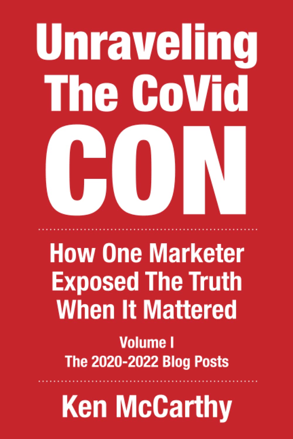 Unraveling the CoVid Con: The 2020-2022 Blog Posts of Ken McCarthy - How One Marketer Exposed The Truth When It Mattered (Medical System Corruption)