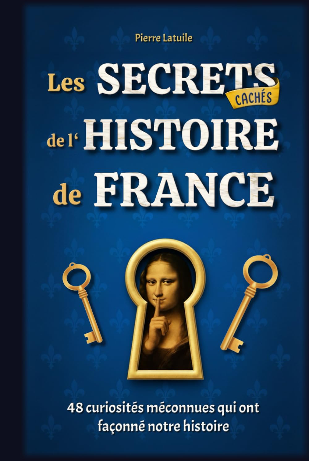 Les Secrets Cachés de l'Histoire de France: 48 curiosités méconnues qui ont façonné notre histoire - Livre illustré
