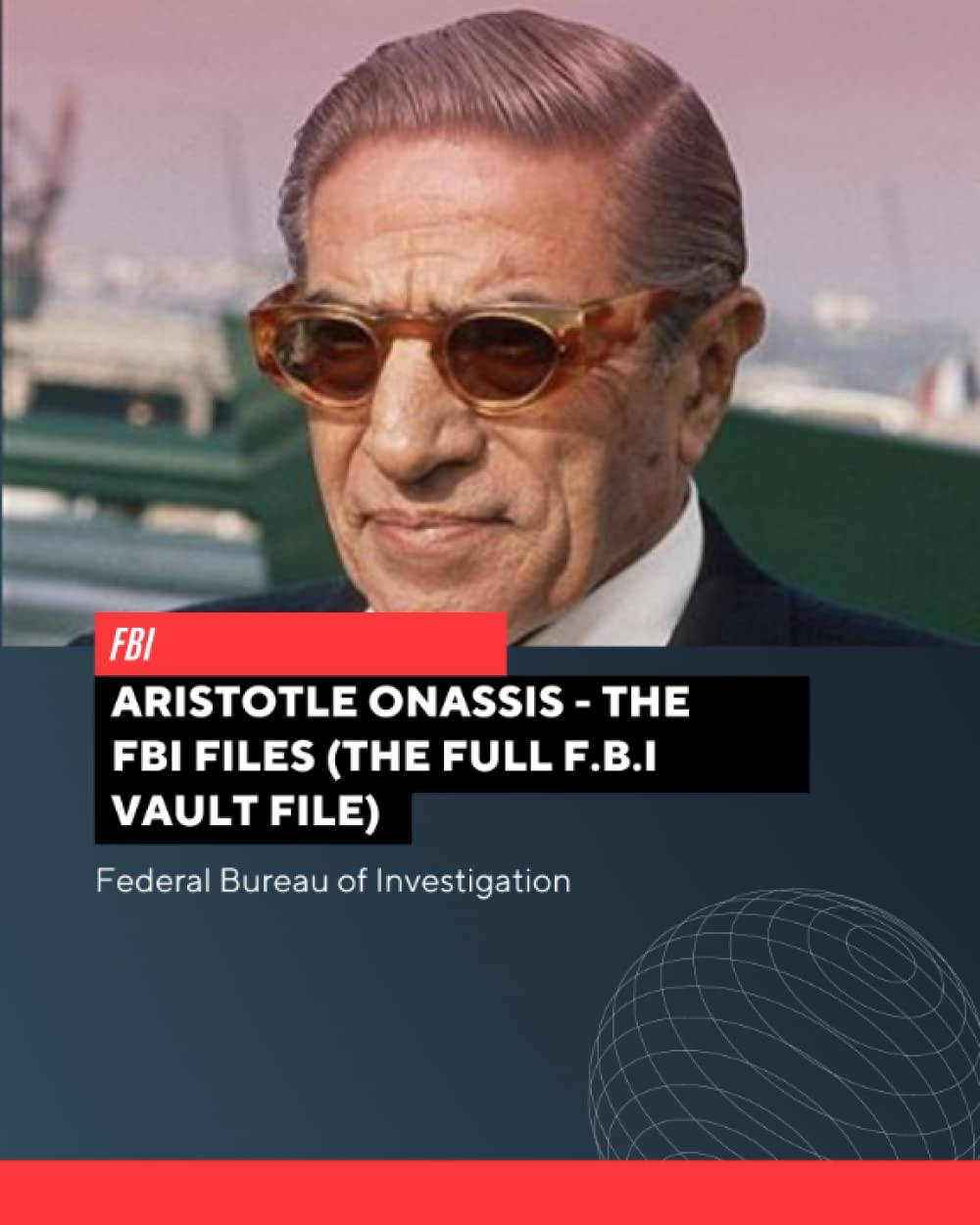 Aristotle Onassis - The FBI Files (The Full F.B.I Vault File) (The Full F.B.I Vault File Series)
