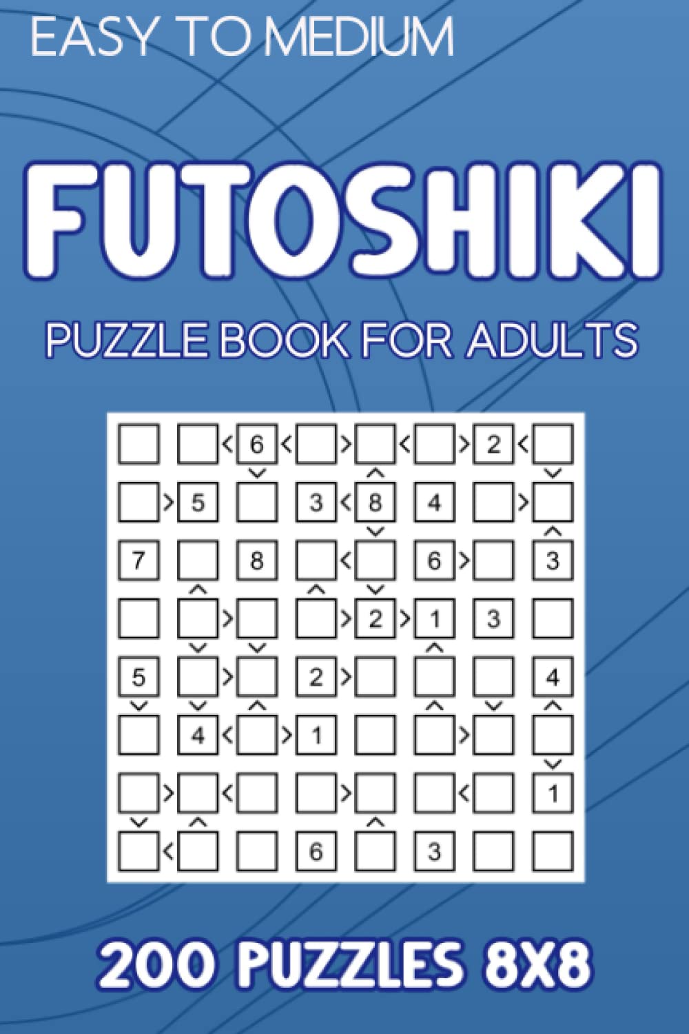 Futoshiki Puzzle Book For Adults: 200 Puzzles 8x8 Easy to Medium