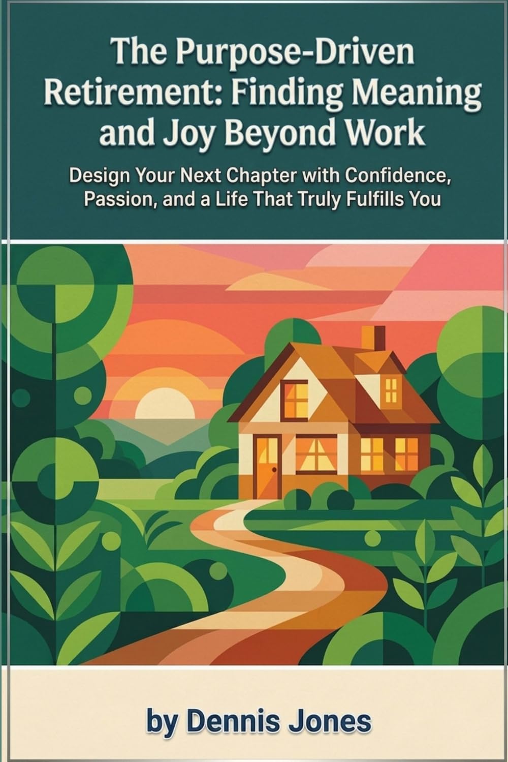 The Purpose-Driven Retirement: Finding Meaning and Joy Beyond Work: Design Your Next Chapter with Confidence, Passion, and a Life That Truly Fulfills You