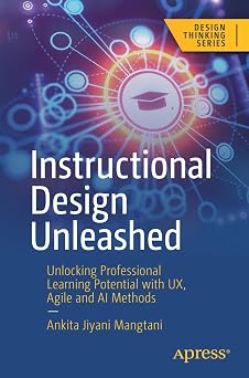 Instructional Design Unleashed Unlocking Professional Learning Potential with UX, Agile and AI Methods Design Thinking