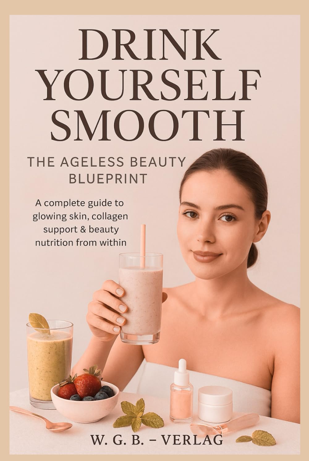 Drink Yourself Smooth ™: The Ageless Beauty Blueprint