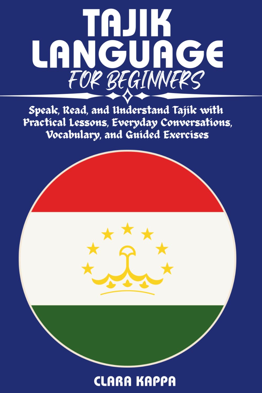 TAJIK LANGUAGE FOR BEGINNERS: Speak, Read, and Understand Tajik with Practical Lessons, Everyday Conversations, Vocabulary, and Guided Exercises (Language Mastery Guides)