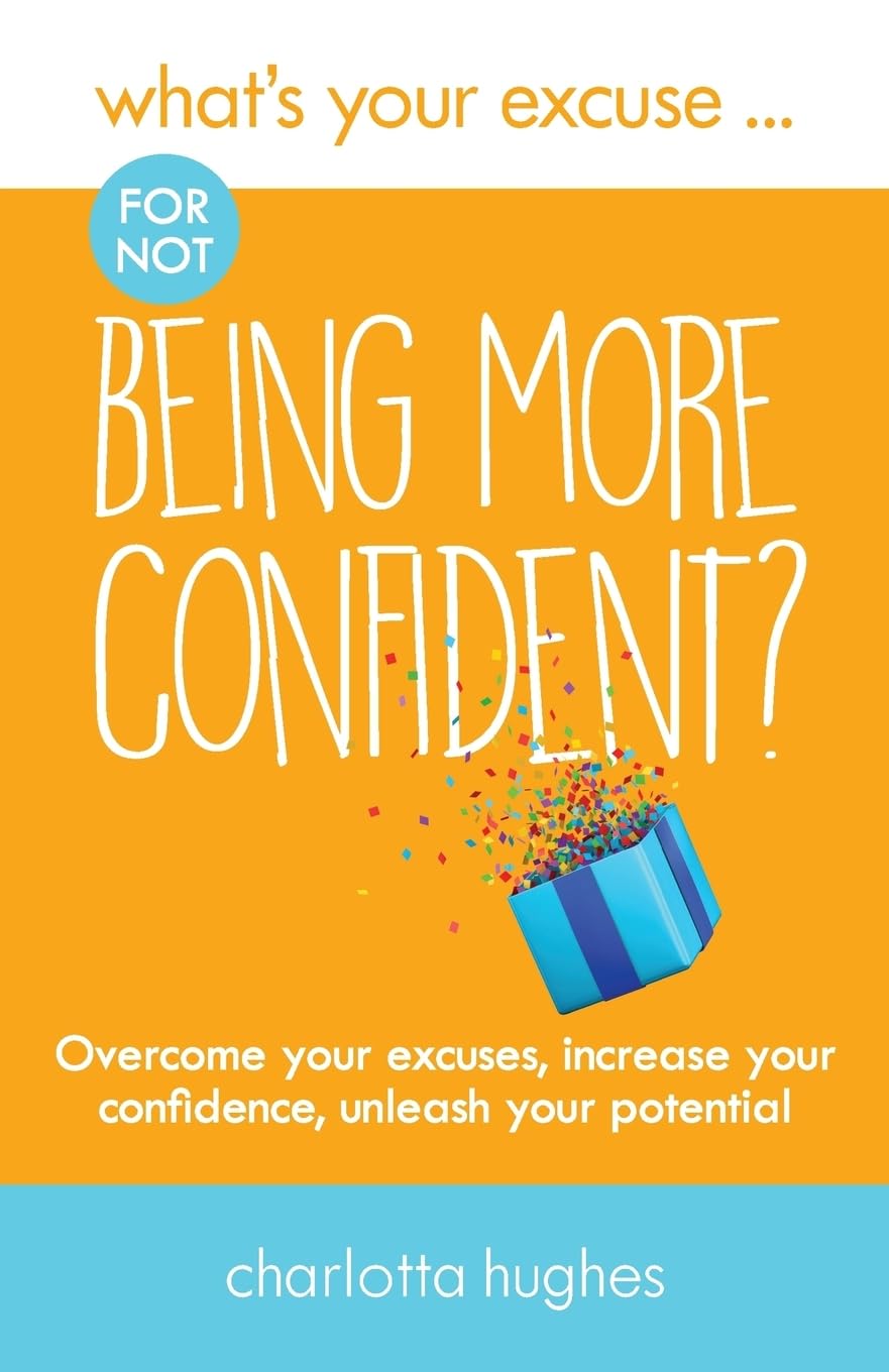 What's Your Excuse for Not Being More Confident?: Overcome Your Excuses, Increase Your Confidence Unleash Your Potential: 5