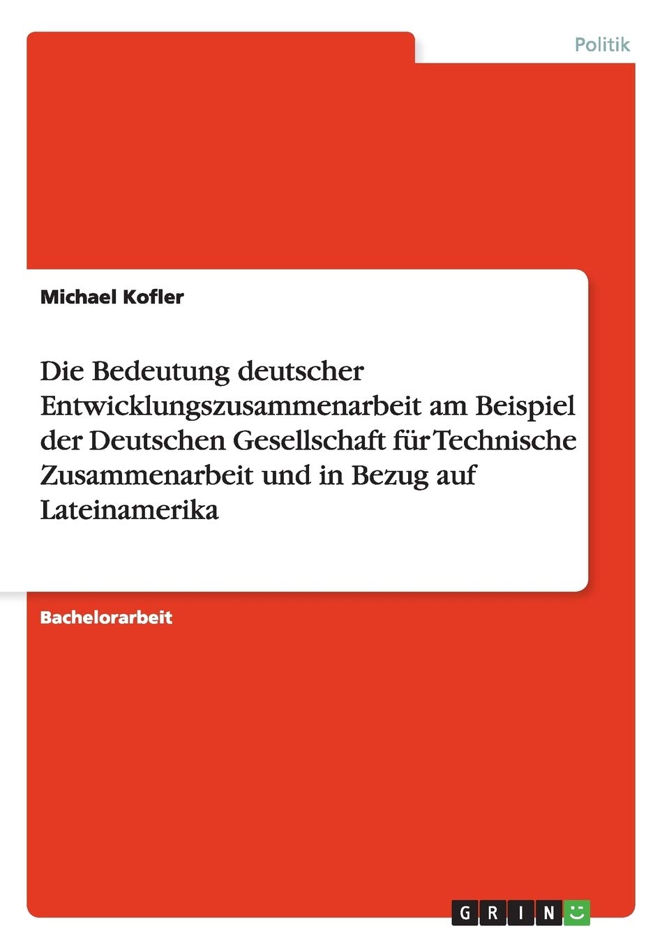 Die Bedeutung deutscher Entwicklungszusammenarbeit am Beispiel der Deutschen Gesellschaft für Technische Zusammenarbeit und in Bezug auf Lateinamerika (German Edition)