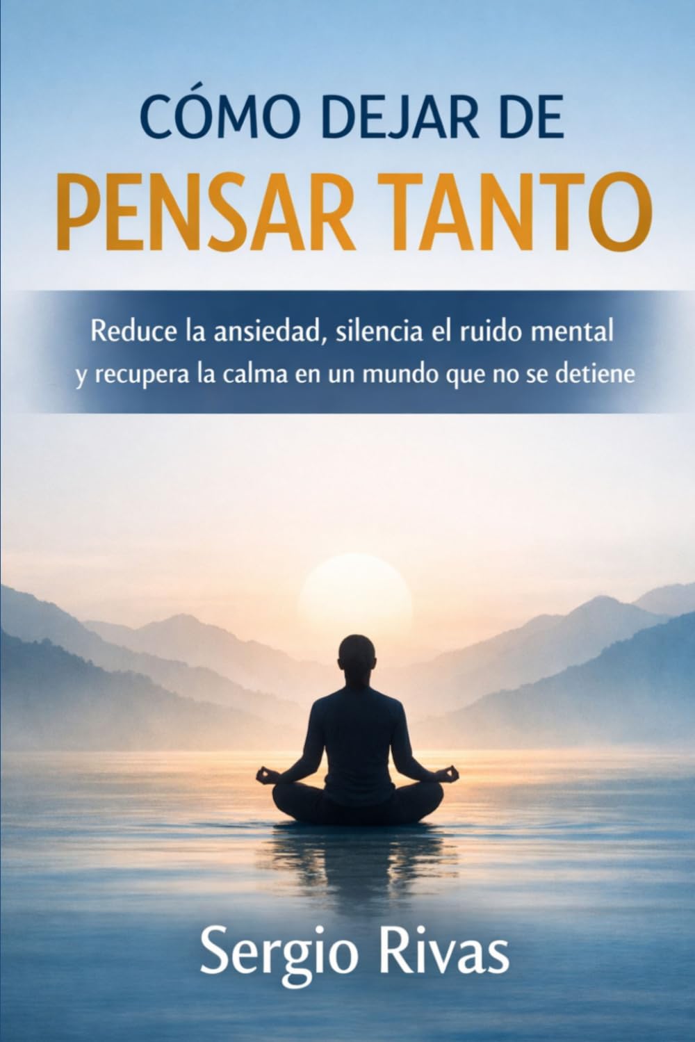 CÓMO DEJAR DE PENSAR TANTO: Reduce la ansiedad, silencia el ruido mental y recupera la calma en un mundo que no se detiene