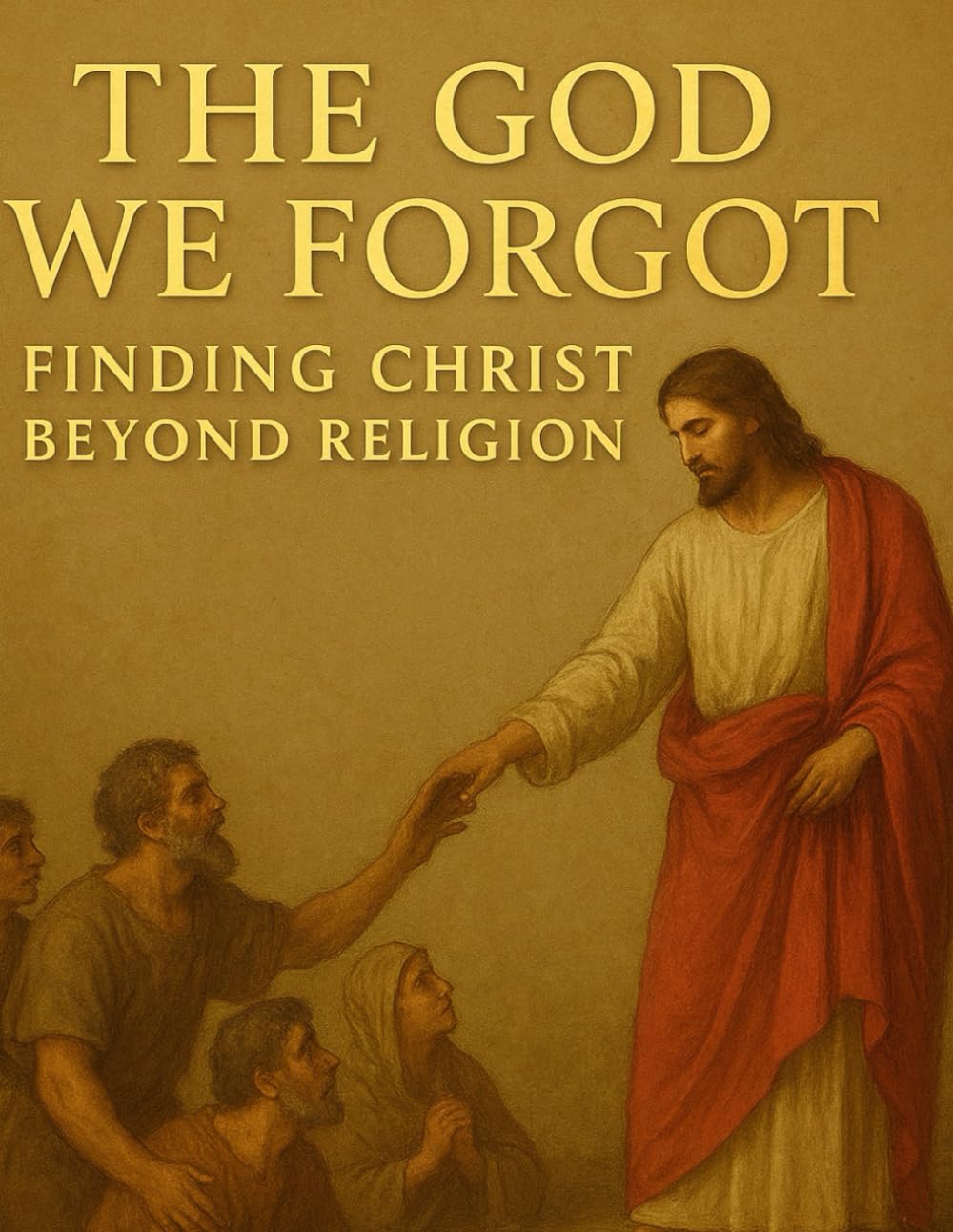 The God We Forgot: Finding Christ Beyond Religion Inspired By Holy Bible