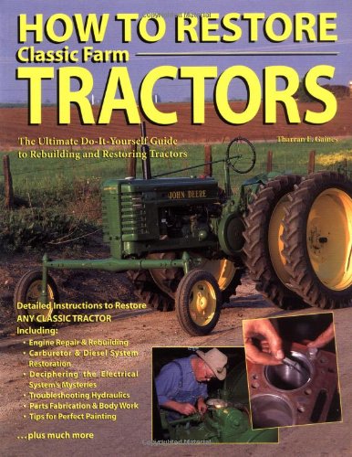 How To Restore Classic Farm Tractors: The Ultimate Do-It-Yourself Guide to Rebuilding and Restoring