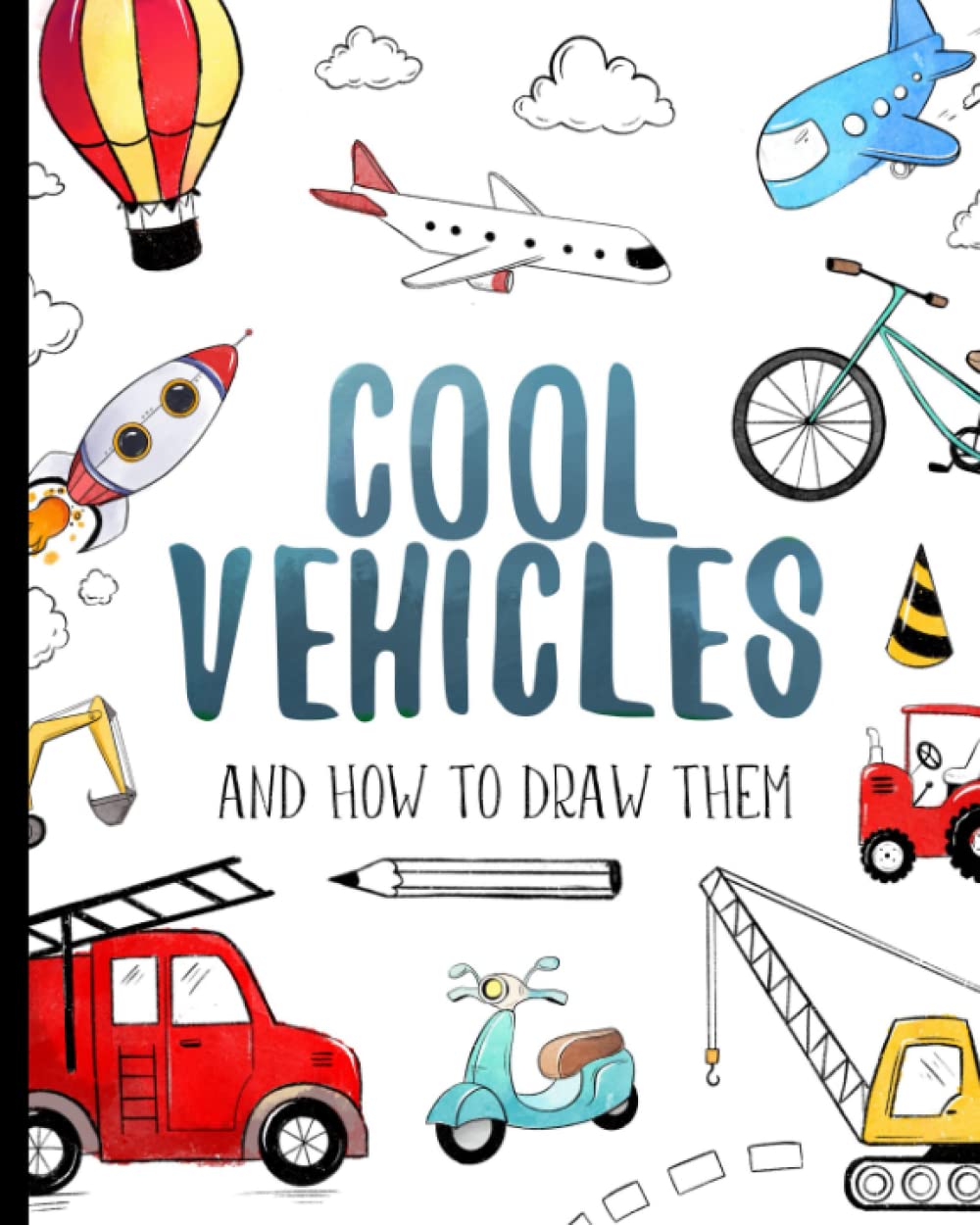 Cool Vehicles And How To Draw Them: Drawing book for kids with cars, trucks, ships, airplanes and other transports (How To Draw For Kids)