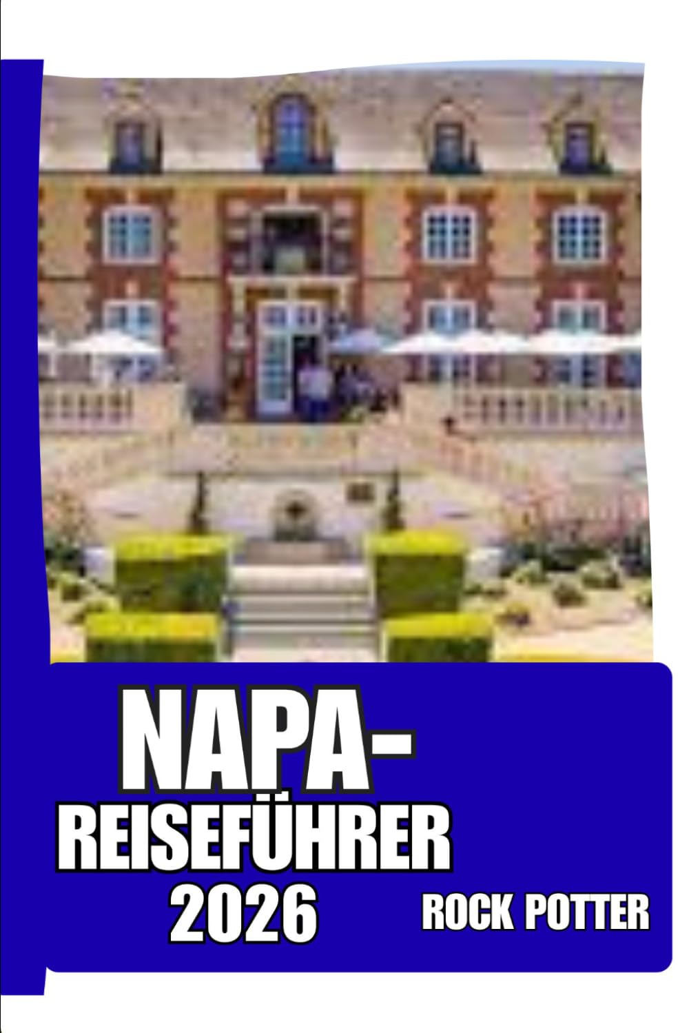 NAPA-REISEFÜHRER: Napa Valley Reiseführer 2026: Weinorte, kulinarische Routen, malerische Landschaften und praktische Reiseplanung für ein entspannteres und bewussteres Weinerlebnis