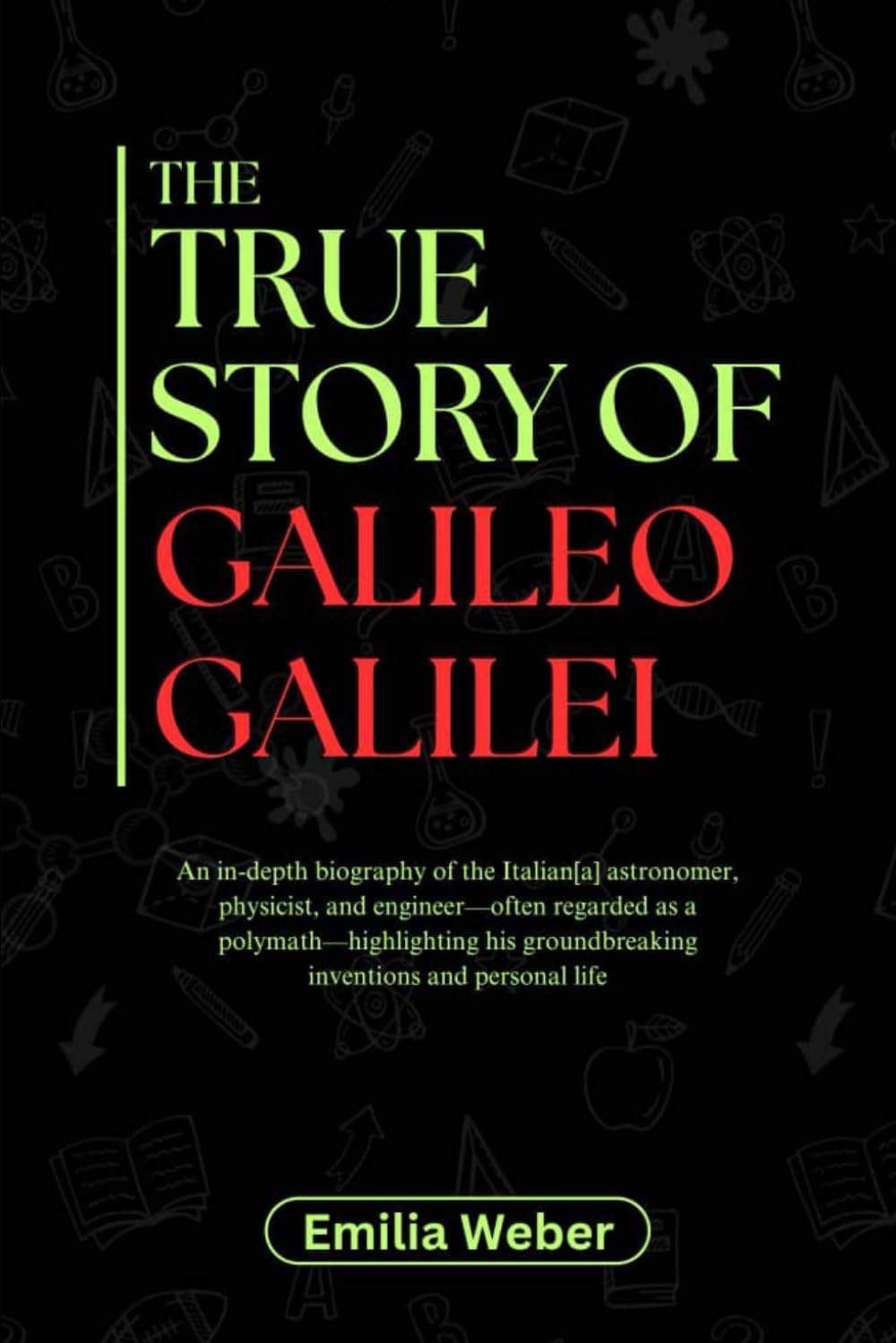 THE TRUE STORY OF GALILEO GALILEI: An in-depth biography of the Italian[a] astronomer, physicist, and engineer—often regarded as a ... inventions and their detailed life stories)