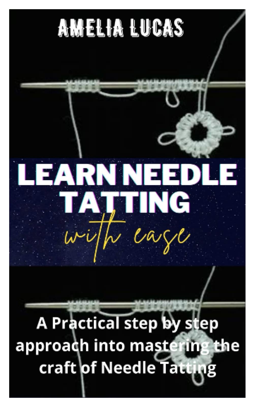 LEARN NEEDLE TATTING WITH EASE: A Practical step by step approach into mastering the craft of Needle Tatting