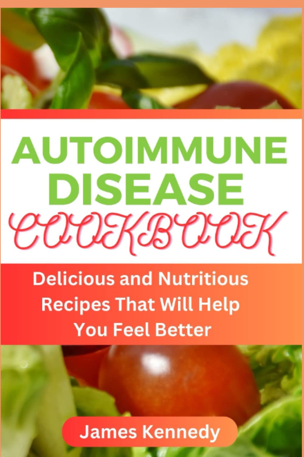 AUTOIMMUNE DISEASE COOKBOOK: Delicious and Nutritious Recipes That Will Help You Feel Better