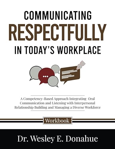 Communicating Respectfully in Today’s Workplace: A Competency-Based Approach Integrating Oral Communication and Listening with Interpersonal ... Workbooks for Structured Learning)